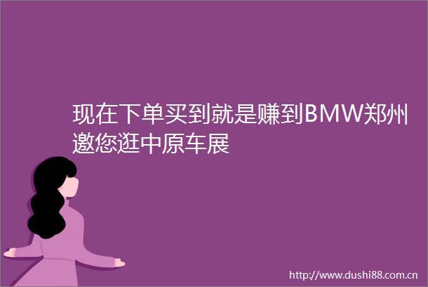 现在下单买到就是赚到BMW郑州邀您逛中原车展