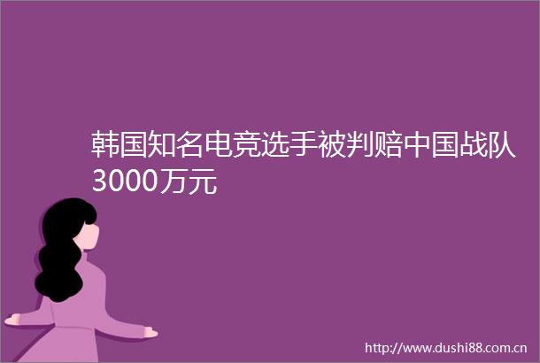 韩国知名电竞选手被判赔战队3000万元