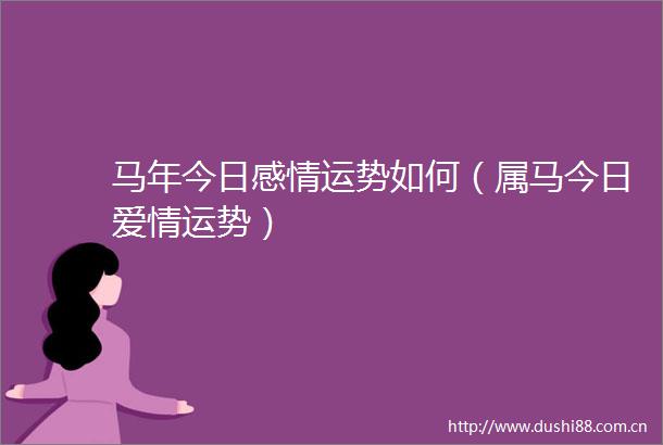 马年今日感情运势如何（属马今日爱情运势）