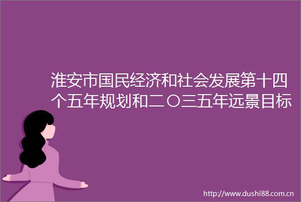 淮安市国民经济和社会发展第十四个五年规划和二〇三五年远景目标纲要解读