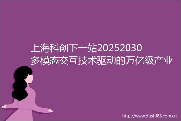 上海科创下一站20252030多模态交互技术驱动的万亿级产业猜想