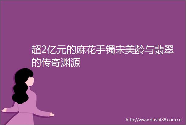 超2亿元的麻花手镯宋美龄与翡翠的传奇渊源