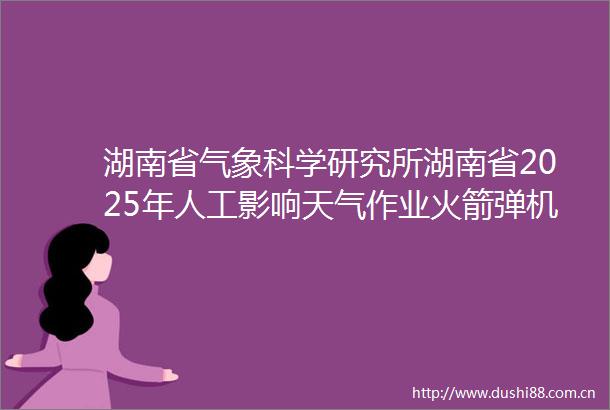 湖南省气象科学研究所湖南省2025年人工影响天气作业火箭弹机载烟条（含市县级资金采购）中标公告