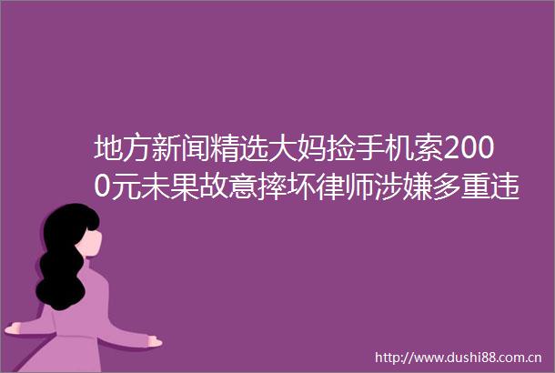 地方新闻精选大妈捡手机索2000元未果故意摔坏律师多重