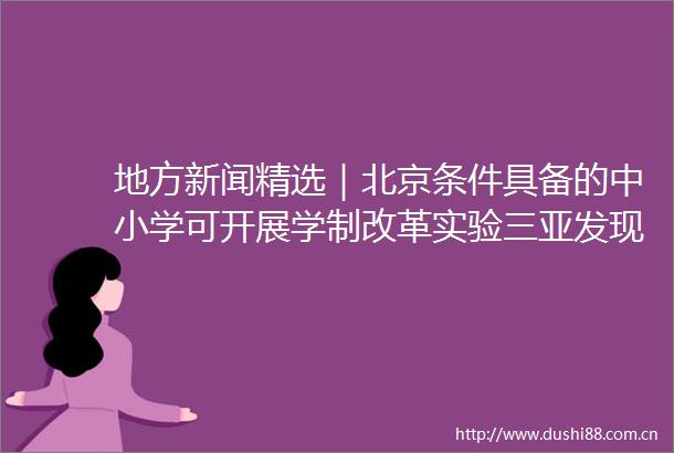 地方新闻精选｜北京条件具备的中小学可开展学制改革实验三亚发现45座古墓