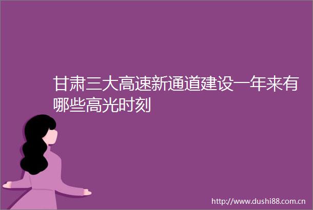 甘肃三大高速新通道建设一年来有哪些高光时刻