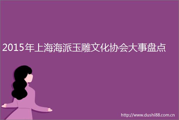 2015年上海海派玉雕文化协会大事盘点