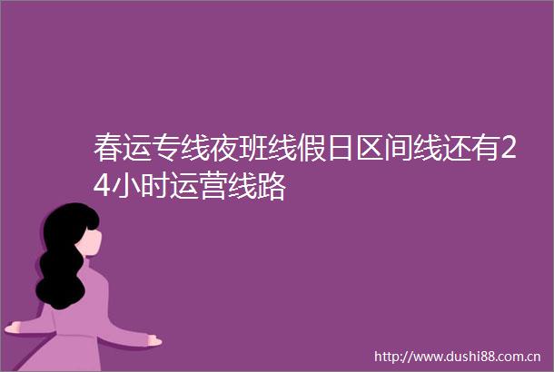 春运专线夜班线假日区间线还有24小时运营线路