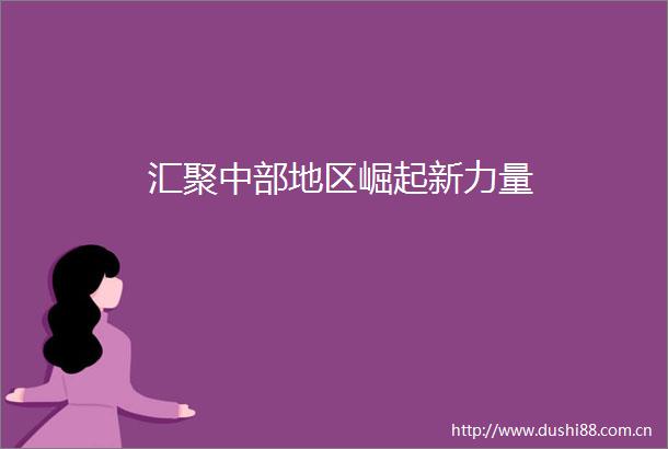 汇聚中部地区崛起新力量