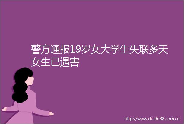 警方通报19岁女大学生失联多天女生已遇害