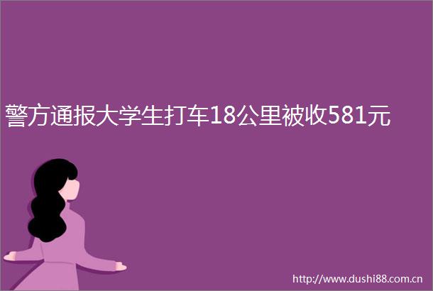 警方通报大学生打车18公里被收581元
