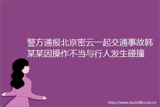 警方通报北京密云一起交通事故韩某某因操作不当与行人发生碰撞