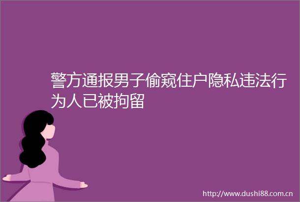 警方通报男子偷窥住户隐私行为人已被拘留