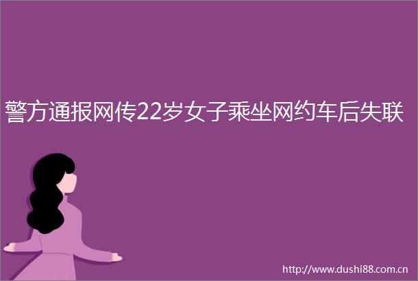 警方通报网传22岁女子乘坐网约车后失联