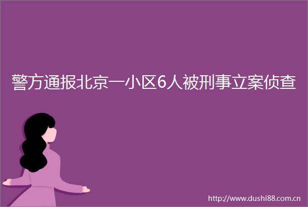 警方通报北京一小区6人被刑事侦查