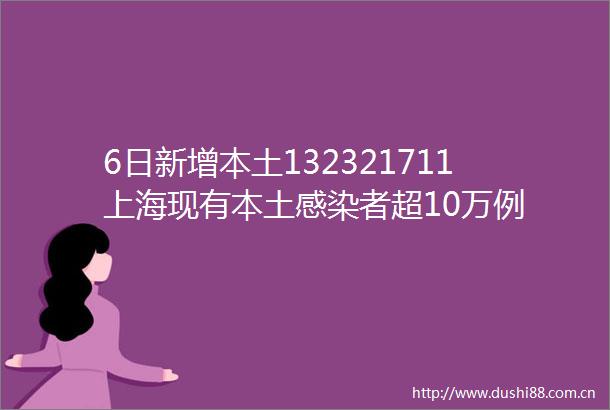 6日新增本土132321711上海现有本土感染者超10万例