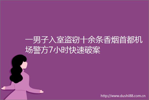 一男子入室盗窃十余条香烟首都机场警方7小时快速破案