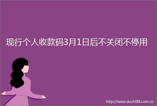 现行个人收款码3月1日后不关闭不停用