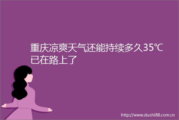 重庆凉爽天气还能持续多久35℃已在路上了