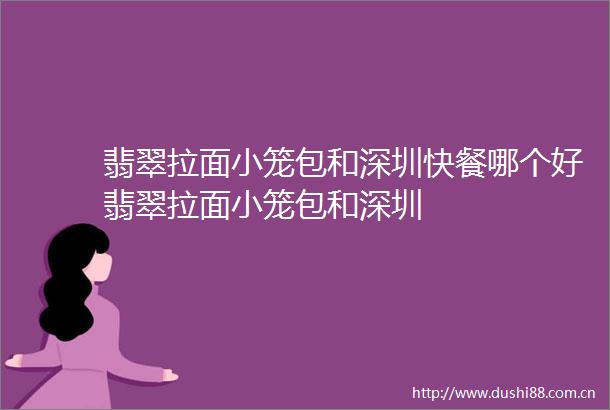翡翠拉面小笼包和深圳快餐哪个好翡翠拉面小笼包和深圳