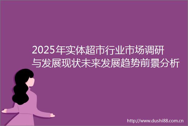 2025年实体超市行业市场调研与发展现状未来发展趋势前景分析