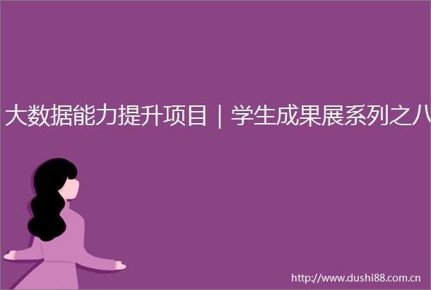 大数据能力提升项目｜学生成果展系列之八
