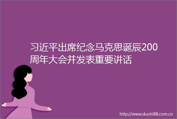 出席纪念马克思诞辰200周年大会并发表重要讲话