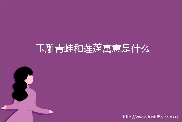 玉雕青蛙和莲蓬寓意是什么