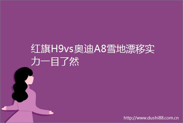 红旗H9vs奥迪A8雪地漂移实力一目了然
