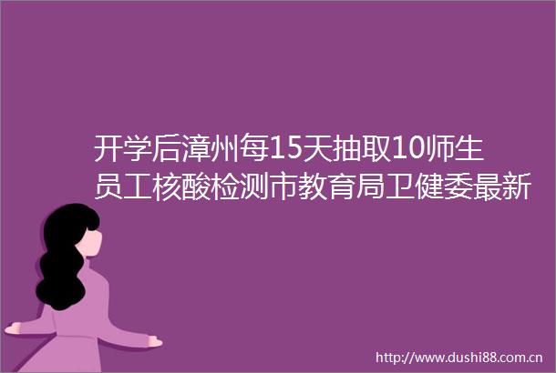 开学后漳州每15天抽取10师生员工核酸检测市教育局卫健委最新通知