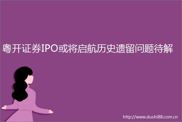 粤开证券IPO或将启航历史遗留问题待解