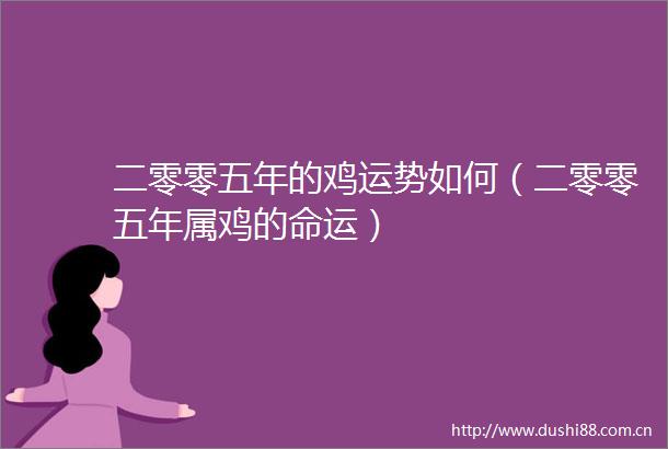 二零零五年的鸡运势如何（二零零五年属鸡的命运）