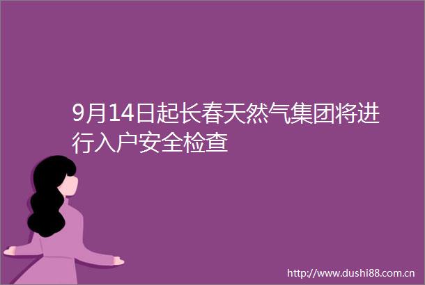9月14日起长春天然气集团将进行入户安全检查
