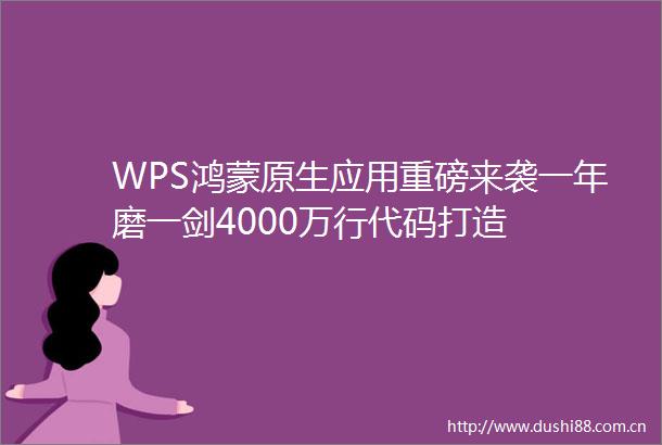 WPS鸿蒙原生应用重磅来袭一年磨一剑4000万行代码打造