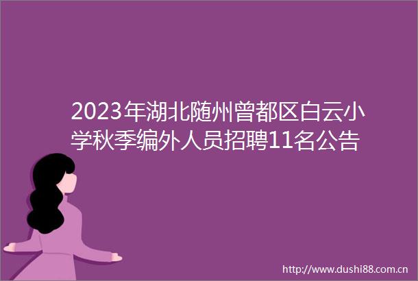 2023年湖北随州曾都区白云小学秋季编外人员招聘11名公告
