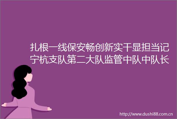 扎根一线保安畅创新实干显担当记宁杭支队第二大队监管中队中队长曹义军优秀事迹