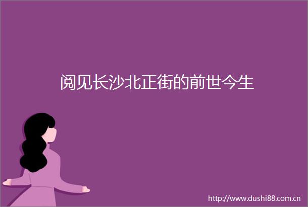 阅见长沙北正街的前世今生