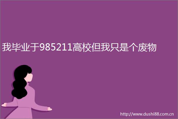 我毕业于985211高校但我只是个废物