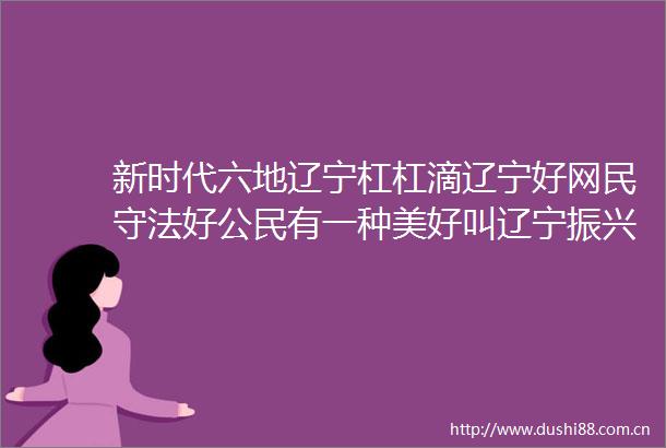 新时代六地辽宁杠杠滴辽宁好网民守法好公民有一种美好叫辽宁振兴新突破辽宁杠杠滴辽宁好网民引领新风尚