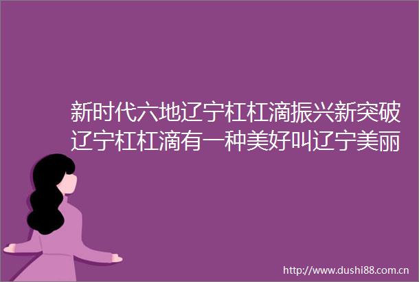 新时代六地辽宁杠杠滴振兴新突破辽宁杠杠滴有一种美好叫辽宁美丽鞍山