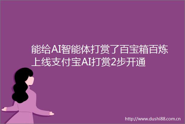 能给AI智能体打赏了百宝箱百炼上线支付宝AI打赏2步开通