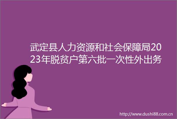武定县人力资源和社会保障局2023年脱贫户第六批一次性外出务工交通补助公示