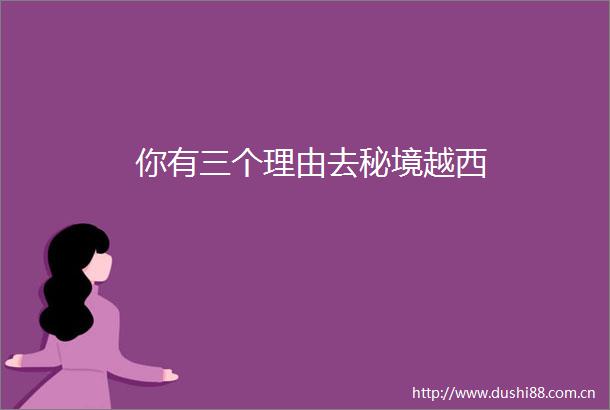 你有三个理由去秘境越西