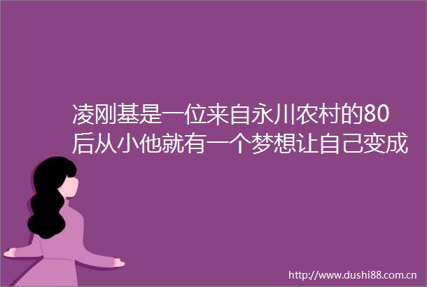 凌刚基是一位来自永川农村的80后从小他就有一个梦想让自己变成富一代