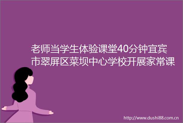 老师当学生体验课堂40分钟宜宾市翠屏区菜坝中心学校开展家常课语文复习教学研讨活动