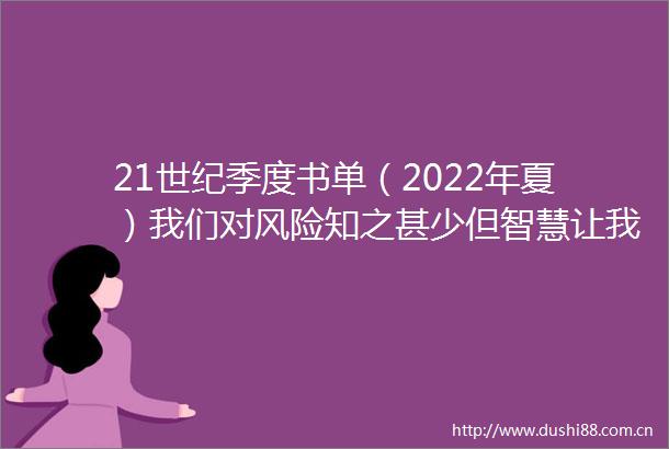 21世纪季度书单（2022年夏）我们对风险知之甚少但智慧让我们充满勇气