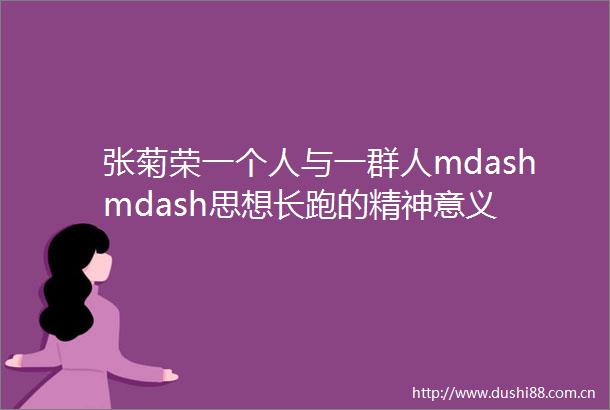 张菊荣一个人与一群人mdashmdash思想长跑的精神意义