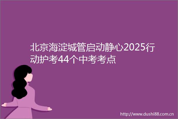 北京海淀启动静心2025行动护考44个中考考点