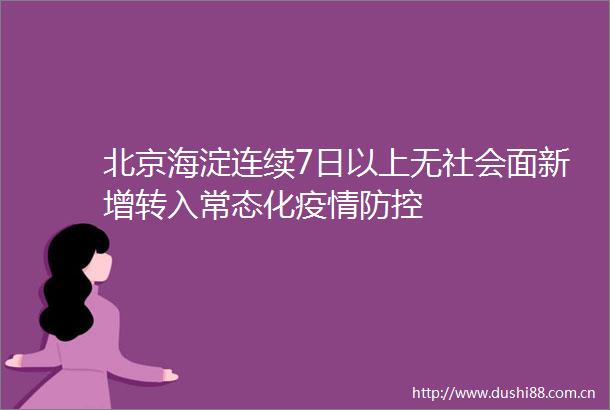 北京海淀连续7日以上无社会面新增转入常态化疫情防控