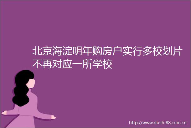 北京海淀明年购房户实行多校划片不再对应一所学校